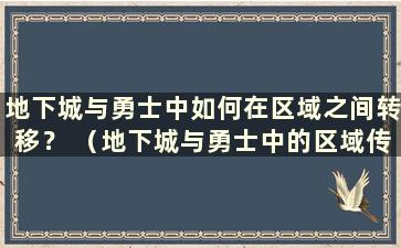 地下城与勇士中如何在区域之间转移？ （地下城与勇士中的区域传送在哪里）？